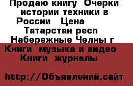 Продаю книгу “Очерки истории техники в России › Цена ­ 250 - Татарстан респ., Набережные Челны г. Книги, музыка и видео » Книги, журналы   
